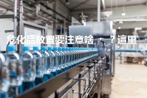 危化品放置要注意啥？這里有你想知道的